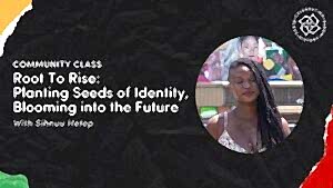 Community Class | Root To Rise: Planting Seeds of Identity, Blooming into the Future
